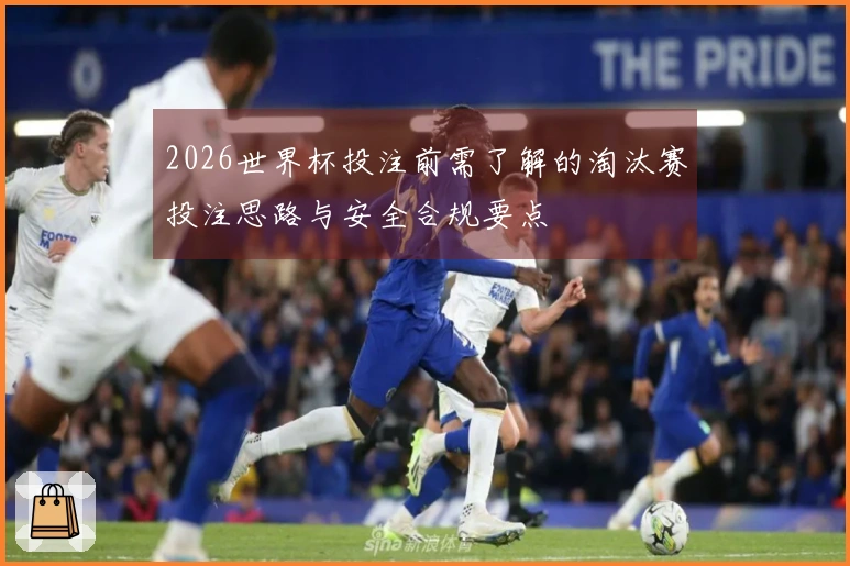 2026世界杯投注前需了解的淘汰赛投注思路与安全合规要点