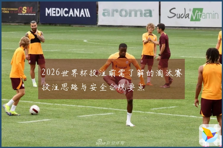 2026世界杯投注前需了解的淘汰赛投注思路与安全合规要点